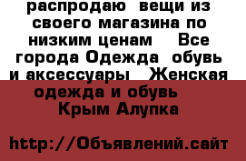 распродаю  вещи из своего магазина по низким ценам  - Все города Одежда, обувь и аксессуары » Женская одежда и обувь   . Крым,Алупка